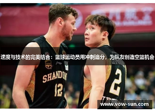 速度与技术的完美结合：篮球运动员用冲刺追分，为队友创造空篮机会