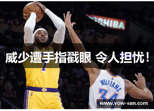 威少遭手指戳眼 令人担忧！